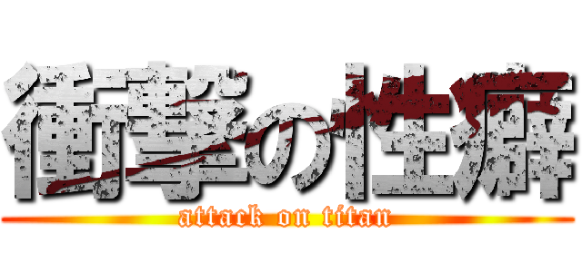 衝撃の性癖 (attack on titan)