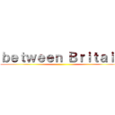 ｂｅｔｗｅｅｎ Ｂｒｉｔａｉｎ ()