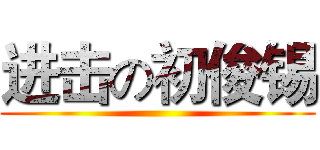 进击の初俊锡 ()