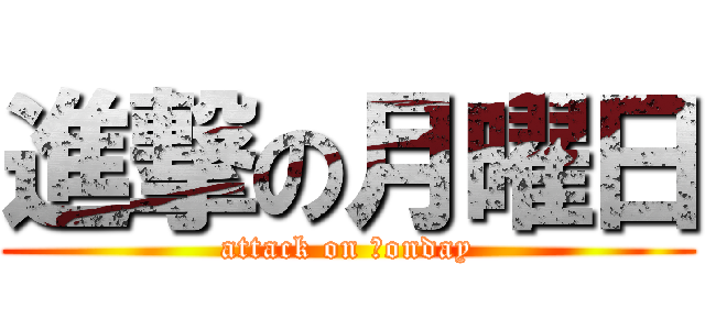 進撃の月曜日 (attack on Ｍonday)