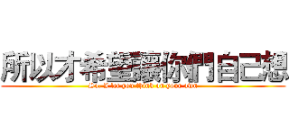 所以才希望讓你們自己想 (So, I let you think on your own)