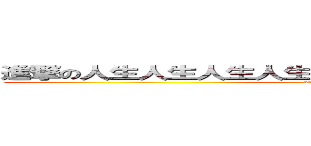 進撃の人生人生人生人生人生人生人生人生人生人生 (attack on titan)