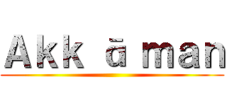 Ａｋｋ ā ｍａｎ ()