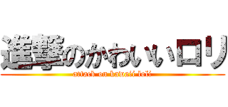 進撃のかわいいロリ (attack on kawaii loli)