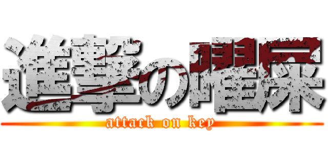 進撃の曜屎 (attack on key)