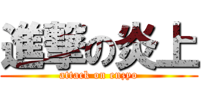 進撃の炎上 (attack on enzyo)