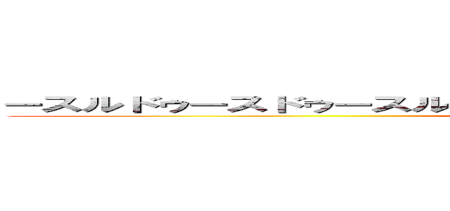 ースルドゥースドゥースルドゥースルドゥースルドゥースルドゥースル ()