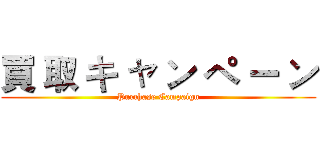 買 取 キ ャ ン ペ ー ン (Purchase Campaign)