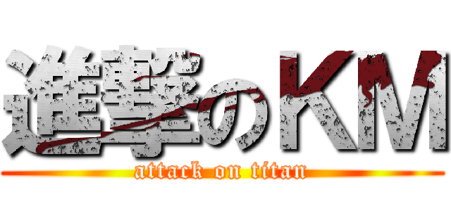 進撃のＫＭ (attack on titan)