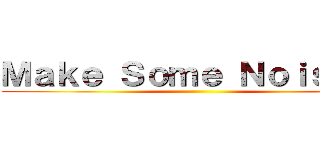 Ｍａｋｅ Ｓｏｍｅ Ｎｏｉｓｅ！！ ()