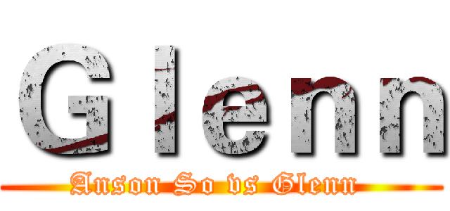 Ｇｌｅｎｎ (Anson So vs Glenn )
