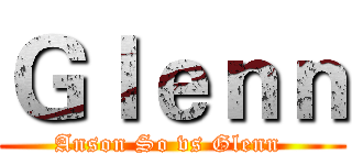 Ｇｌｅｎｎ (Anson So vs Glenn )