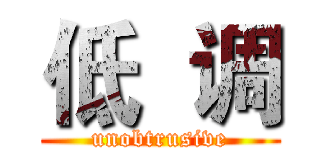 低  调 (unobtrusive)