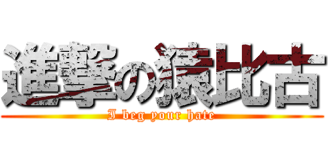 進撃の猿比古 (I beg your hate)