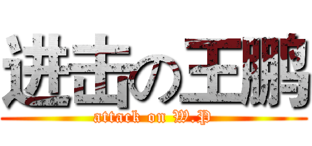 进击の王鹏 (attack on W.P)