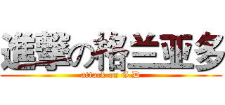 進撃の格兰亚多 (attack on G.D)
