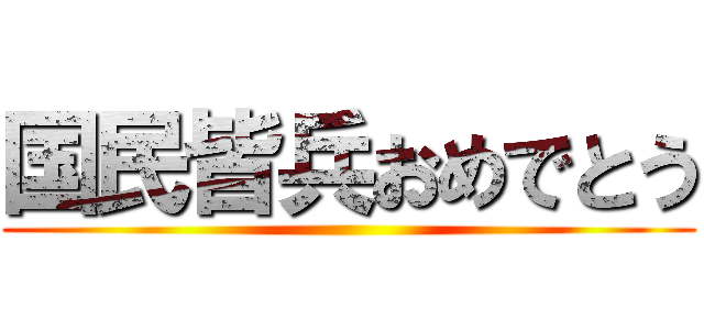 国民皆兵おめでとう ()