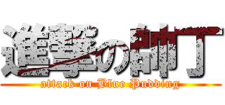 進撃の帥丁 (attack on Blue Pudding)