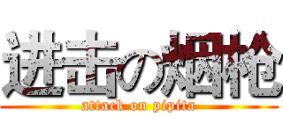 进击の烟枪 (attack on pipita)