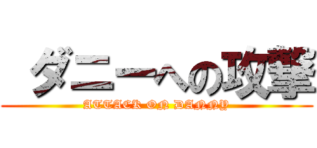  ダニーへの攻撃 (ATTACK ON DANNY)