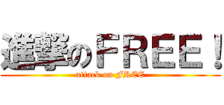 進撃のＦＲＥＥ！ (attack on FREE)