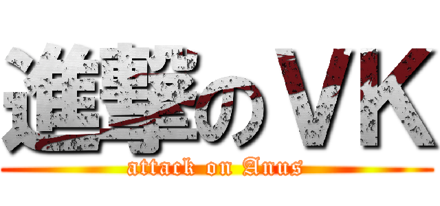 進撃のＶＫ (attack on Anus)