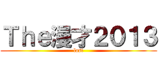 Ｔｈｅ漫才２０１３ (last)