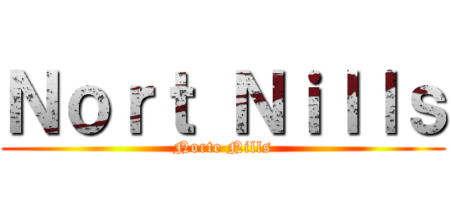 Ｎｏｒｔ Ｎｉｌｌｓ (Norte Nills)