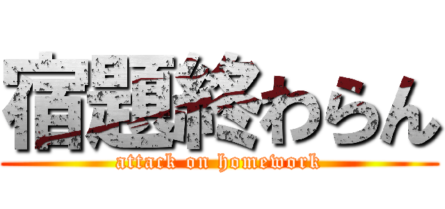 宿題終わらん (attack on homework)