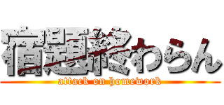 宿題終わらん (attack on homework)