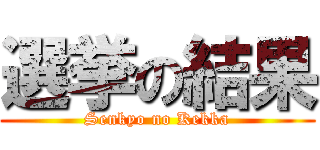 選挙の結果 (Senkyo no Kekka)