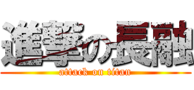 進撃の長融 (attack on titan)