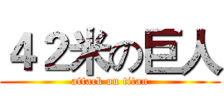 ４２米の巨人 (attack on titan)