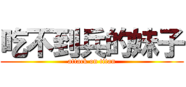 吃不到兵的妹子 (attack on titan)