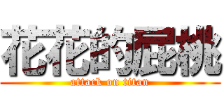 花花的屁桃 (attack on titan)
