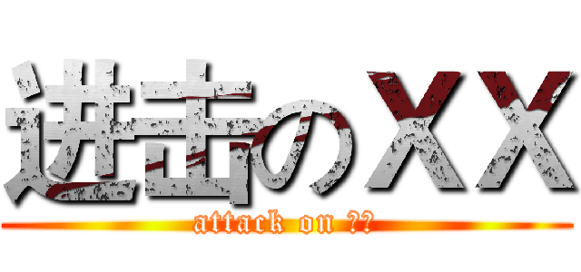 进击のＸＸ (attack on ??)