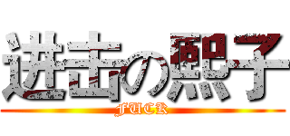 进击の熙子 (FUCK)