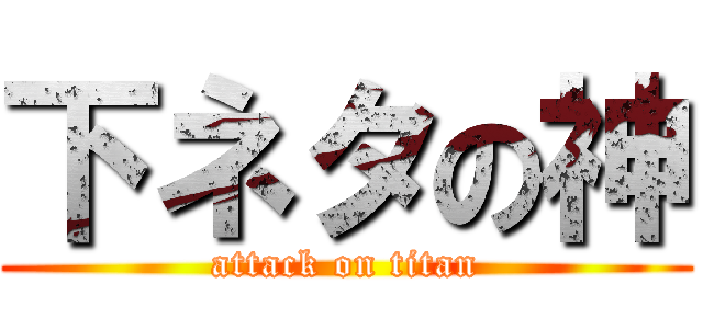 下ネタの神 (attack on titan)