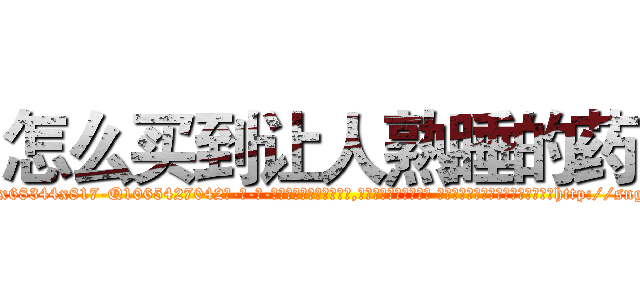 怎么买到让人熟睡的药 (怎么买到让人熟睡的药【电-话151x68344x817-Q1065427042元-吉-药-业】我们做的是长期生意,靠的是老客户长期支持 怎么买到让人熟睡的药在发表了一篇http://sngk.net/rALGHc

参考消息网我们做的是长期生意,靠的是老客户长期支持也许我们早该意识到，就连鲍勃·霍斯金斯（金球奖戏剧类电影男主角 
)