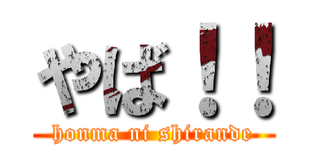 やば！！ (honma ni shirande)