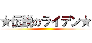 ★伝説のライデン★ ()