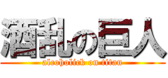 酒乱の巨人 (alcoholick on titan)