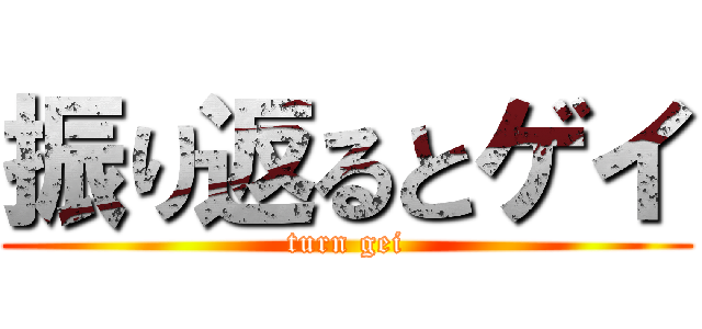 振り返るとゲイ (turn gei)