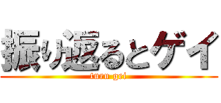 振り返るとゲイ (turn gei)