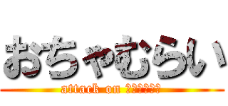 おちゃむらい (attack on おちゃむらい)