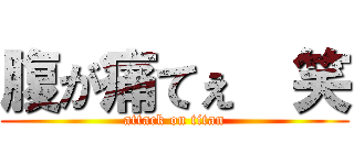 腹が痛てぇ  笑 (attack on titan)