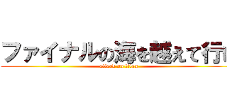 ファイナルの海を越えて行け (attack on titan)