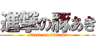 進撃の豚あき (attack on butaaki)