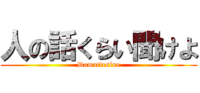 人の話くらい聞けよ (Damattesine)