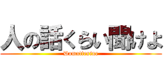 人の話くらい聞けよ (Damattesine)